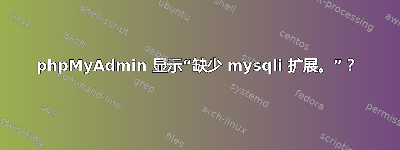 phpMyAdmin 显示“缺少 mysqli 扩展。”？