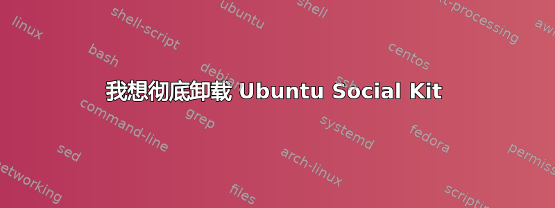 我想彻底卸载 Ubuntu Social Kit