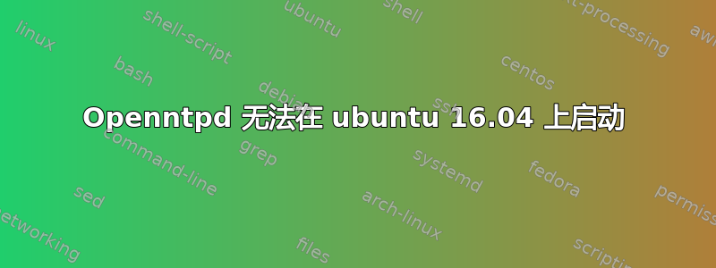 Openntpd 无法在 ubuntu 16.04 上启动