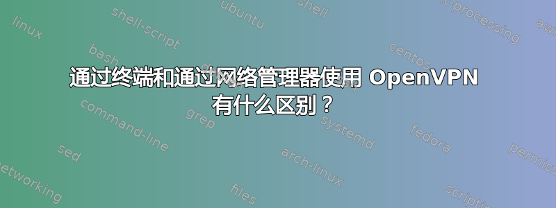 通过终端和通过网络管理器使用 OpenVPN 有什么区别？