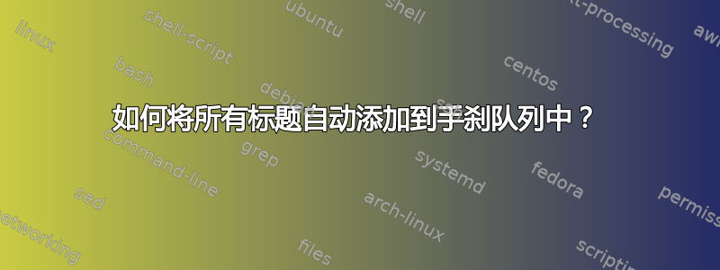 如何将所有标题自动添加到手刹队列中？