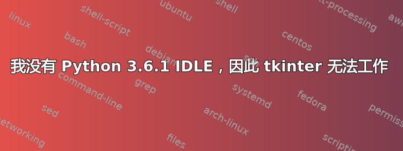 我没有 Python 3.6.1 IDLE，因此 tkinter 无法工作