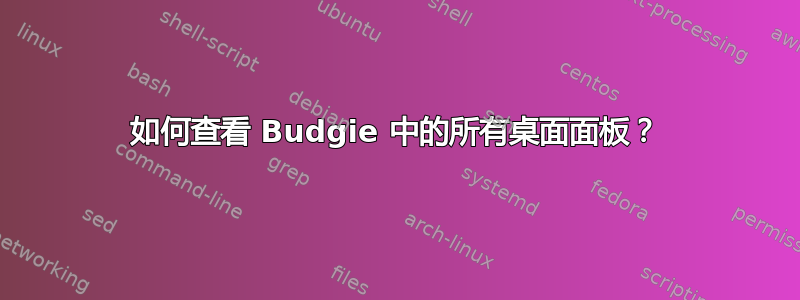 如何查看 Budgie 中的所有桌面面板？