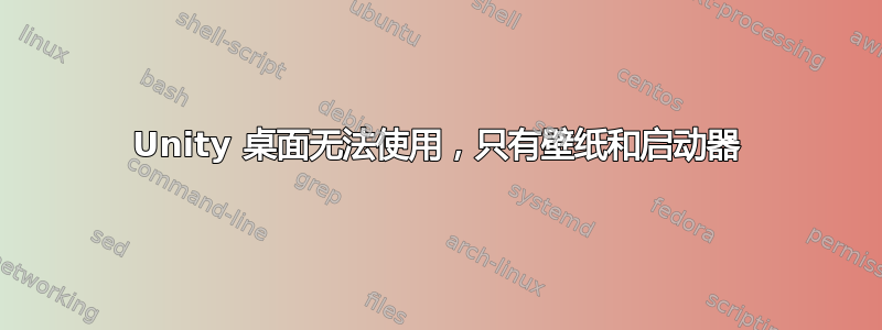 Unity 桌面无法使用，只有壁纸和启动器