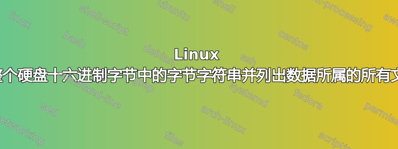 Linux 搜索整个硬盘十六进制字节中的字节字符串并列出数据所属的所有文件？