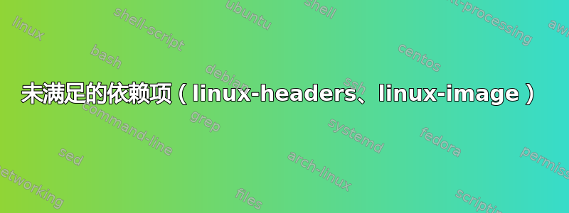 未满足的依赖项（linux-headers、linux-image）