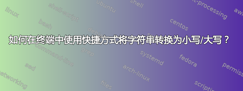 如何在终端中使用快捷方式将字符串转换为小写/大写？