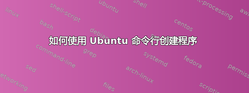 如何使用 Ubuntu 命令行创建程序