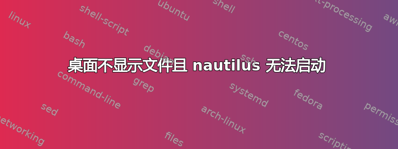 桌面不显示文件且 nautilus 无法启动