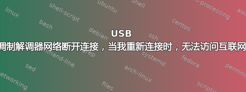 USB 调制解调器网络断开连接，当我重新连接时，无法访问互联网