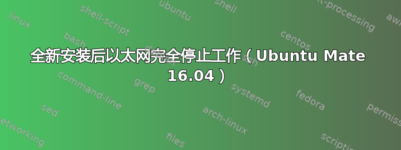 全新安装后以太网完全停止工作（Ubuntu Mate 16.04）