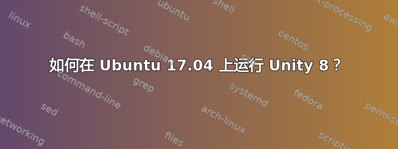 如何在 Ubuntu 17.04 上运行 Unity 8？