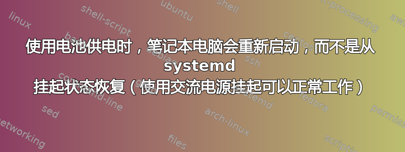 使用电池供电时，笔记本电脑会重新启动，而不是从 systemd 挂起状态恢复（使用交流电源挂起可以正常工作）