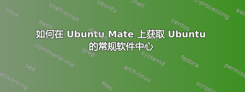 如何在 Ubuntu Mate 上获取 Ubuntu 的常规软件中心