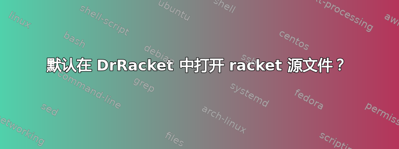 默认在 DrRacket 中打开 racket 源文件？