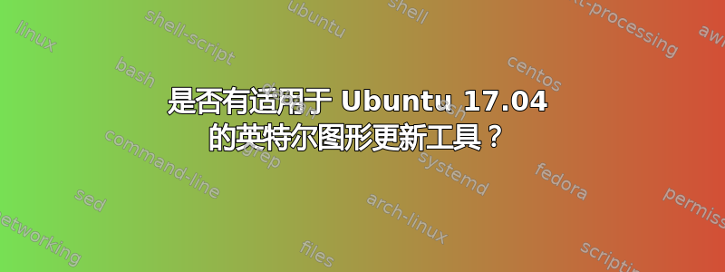 是否有适用于 Ubuntu 17.04 的英特尔图形更新工具？