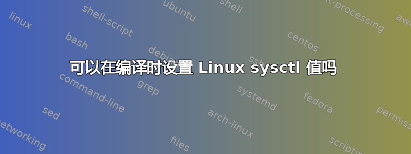 可以在编译时设置 Linux sysctl 值吗