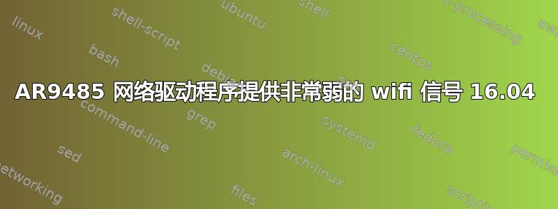 AR9485 网络驱动程序提供非常弱的 wifi 信号 16.04