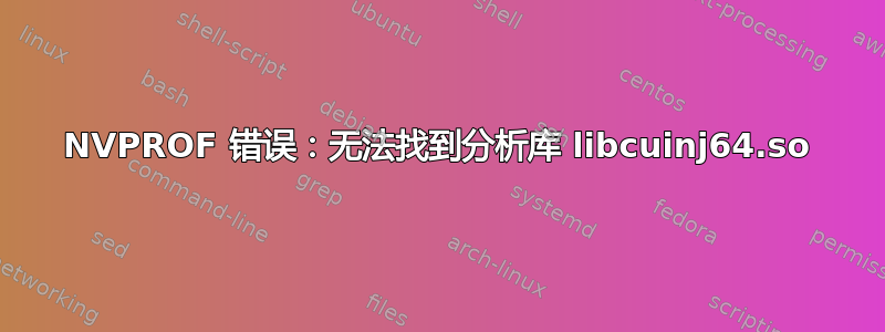 NVPROF 错误：无法找到分析库 libcuinj64.so