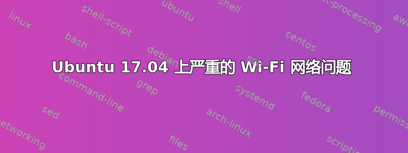 Ubuntu 17.04 上严重的 Wi-Fi 网络问题