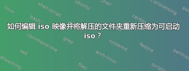 如何编辑 iso 映像并将解压的文件夹重新压缩为可启动 iso？