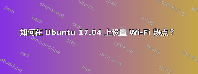 如何在 Ubuntu 17.04 上设置 Wi-Fi 热点？