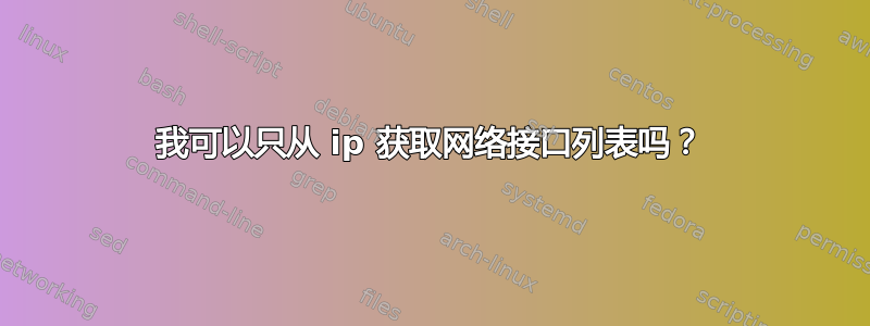 我可以只从 ip 获取网络接口列表吗？