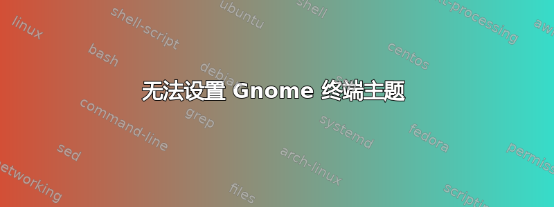 无法设置 Gnome 终端主题