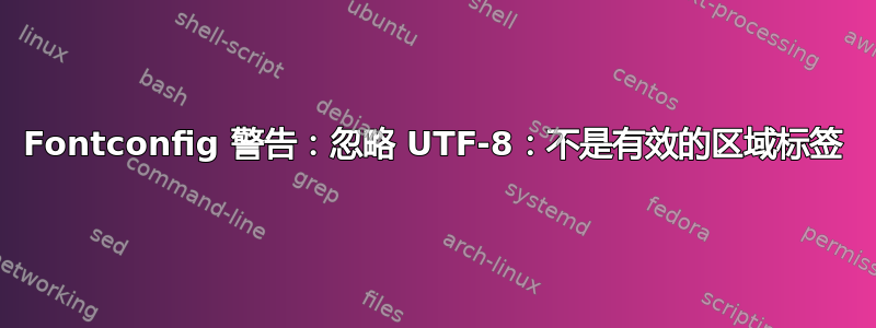 Fontconfig 警告：忽略 UTF-8：不是有效的区域标签