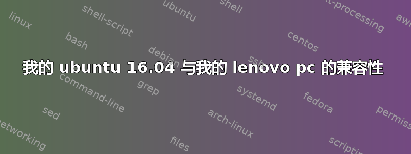 我的 ubuntu 16.04 与我的 lenovo pc 的兼容性