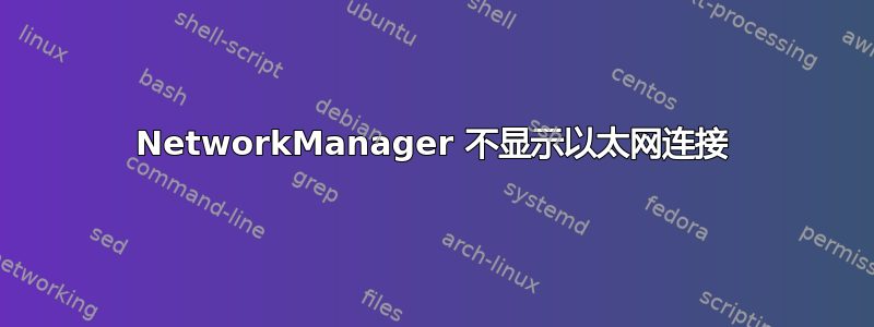 NetworkManager 不显示以太网连接