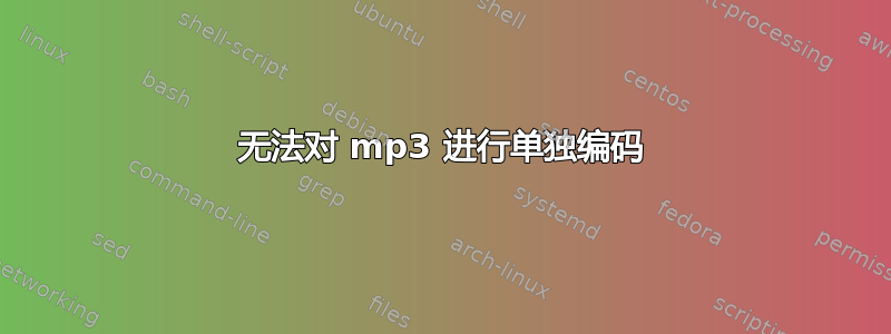 无法对 mp3 进行单独编码