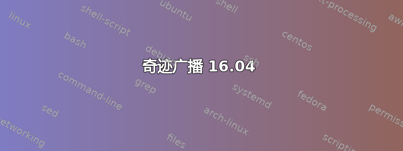 奇迹广播 16.04