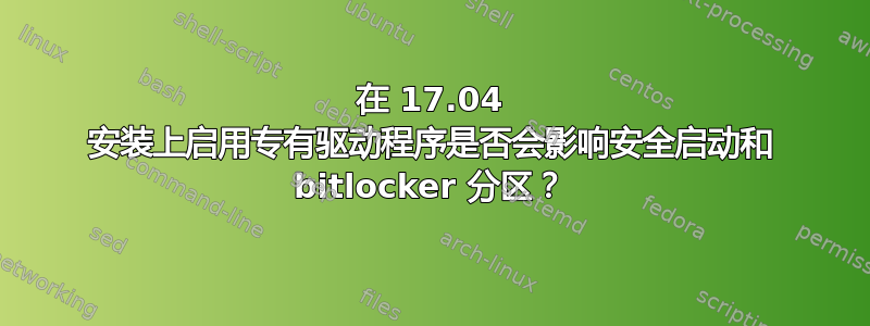 在 17.04 安装上启用专有驱动程序是否会影响安全启动和 bitlocker 分区？