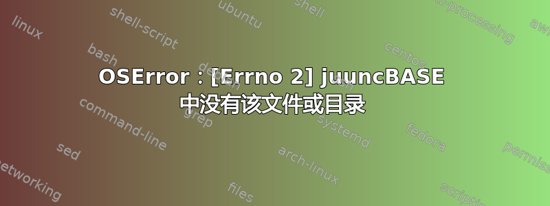 OSError：[Errno 2] juuncBASE 中没有该文件或目录