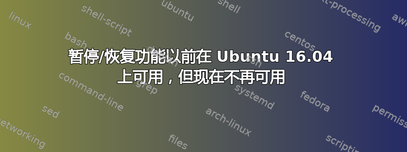 暂停/恢复功能以前在 Ubuntu 16.04 上可用，但现在不再可用