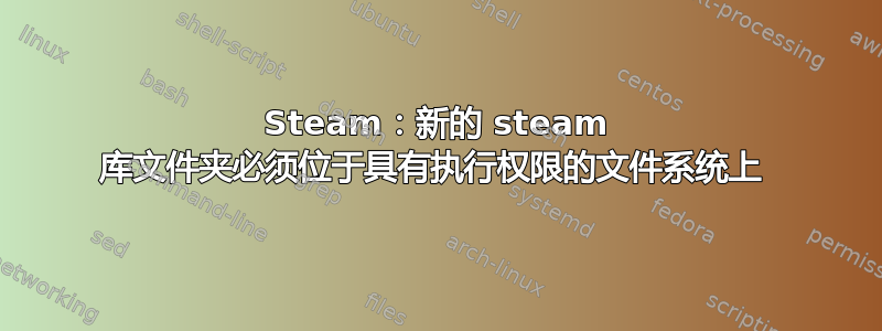 Steam：新的 steam 库文件夹必须位于具有执行权限的文件系统上 