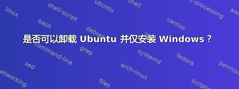 是否可以卸载 Ubuntu 并仅安装 Windows？