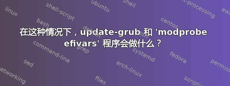 在这种情况下，update-grub 和 'modprobe efivars' 程序会做什么？