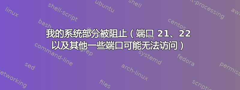 我的系统部分被阻止（端口 21、22 以及其他一些端口可能无法访问）