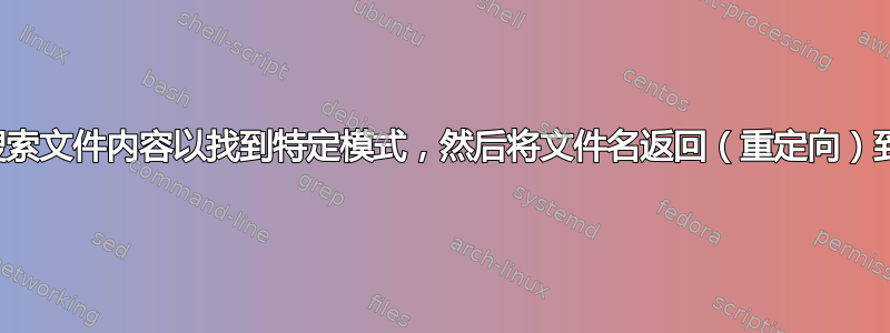 如何在目录中搜索文件内容以找到特定模式，然后将文件名返回（重定向）到另一个文件？