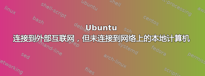 Ubuntu 连接到外部互联网，但未连接到网络上的本地计算机