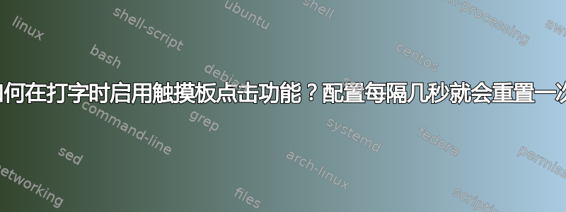 如何在打字时启用触摸板点击功能？配置每隔几秒就会重置一次