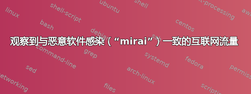 观察到与恶意软件感染（“mirai”）一致的互联网流量