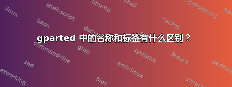 gparted 中的名称和标签有什么区别？