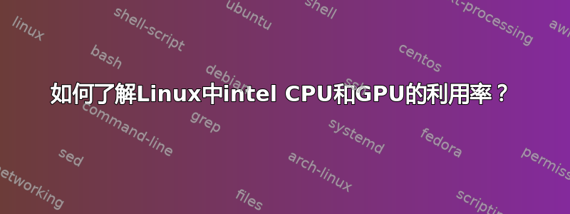 如何了解Linux中intel CPU和GPU的利用率？