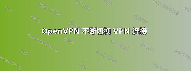 OpenVPN 不断切换 VPN 连接