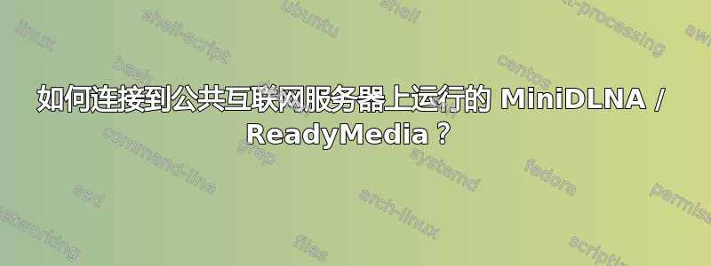 如何连接到公共互联网服务器上运行的 MiniDLNA / ReadyMedia？