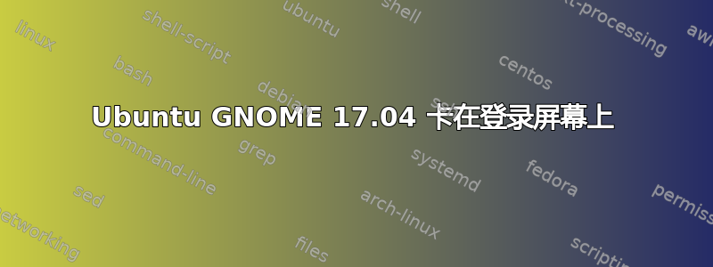 Ubuntu GNOME 17.04 卡在登录屏幕上