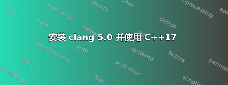 安装 clang 5.0 并使用 C++17